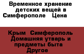 Временное хранение детских вещей в Симферополе › Цена ­ 25 - Крым, Симферополь Домашняя утварь и предметы быта » Другое   